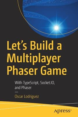 Let's Build a Multiplayer Phaser Game: With Typescript, Socket.Io, and Phaser by Lodriguez, Oscar