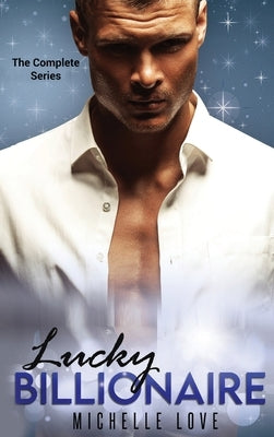 Lucky Billionaire Complete Series: An Alpha Billionaire Romance by Love, Michelle
