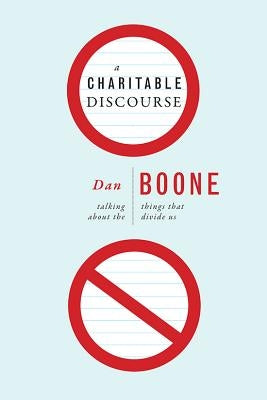 A Charitable Discourse: Talking about the Things That Divide Us by Boone, Dan