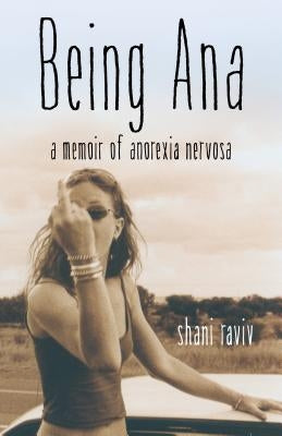 Being Ana: A Memoir of Anorexia Nervosa by Raviv, Shani