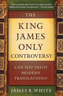The King James Only Controversy: Can You Trust Modern Translations? by White, James R.
