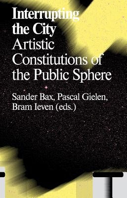 Interrupting the City: Artistic Constitutions of the Public Sphere by Bax, Sander