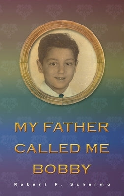 My Father Called Me Bobby by Scherma, Robert F.