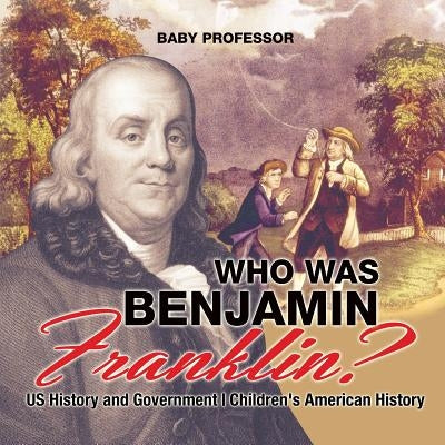 Who Was Benjamin Franklin? US History and Government - Children's American History by Baby Professor