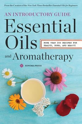 Essential Oils & Aromatherapy, an Introductory Guide: More Than 300 Recipes for Health, Home and Beauty by Sonoma Press