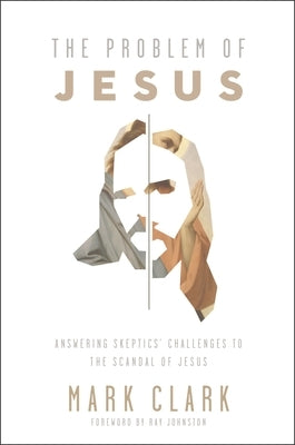 The Problem of Jesus: Answering a Skeptic's Challenges to the Scandal of Jesus by Clark, Mark