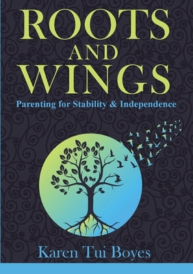 Roots and Wings: Parenting for Stability & Independence by Boyes, Karen Tui Tui