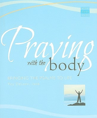 Praying with the Body: Bringing the Psalms to Life by DeLeon, Roy