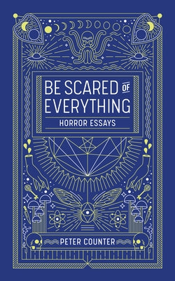Be Scared of Everything: Horror Essays by Counter, Peter