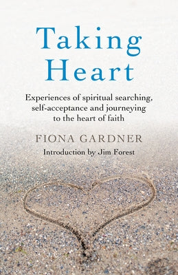 Taking Heart: Experiences of Spiritual Searching, Self-Acceptance and Journeying to the Heart of Faith by Gardner, Fiona