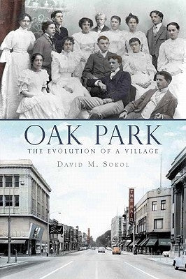 Oak Park: The Evolution of a Village by Sokol, David M.