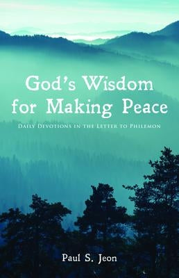 God's Wisdom for Making Peace by Jeon, Paul S.