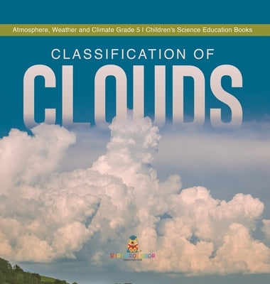 Classification of Clouds Atmosphere, Weather and Climate Grade 5 Children's Science Education Books by Baby Professor