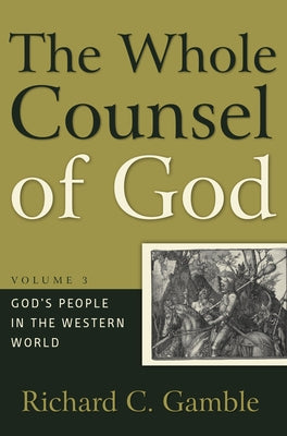 The Whole Counsel of God: God's People in the Western World by Gamble, Richard C.