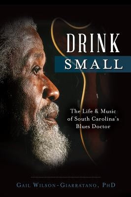 Drink Small: The Life & Music of South Carolina's Blues Doctor by Wilson-Giarratano, Gail