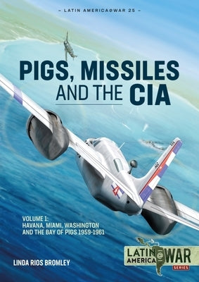 Pig, Missiles and the CIA: Volume 1: From Havana to Miami and Washington, 1961 by Bromley, Linda Rios