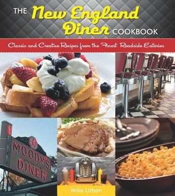 The New England Diner Cookbook: Classic and Creative Recipes from the Finest Roadside Eateries by Urban, Mike