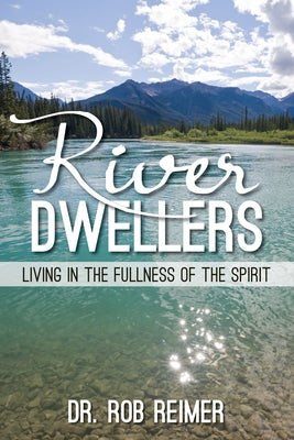 River Dwellers: Living in the Fullness of the Spirit by Reimer, Rob