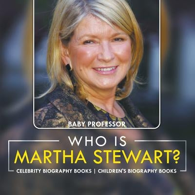 Who Is Martha Stewart? Celebrity Biography Books - Children's Biography Books by Baby Professor