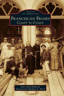 Franciscan Friars: Coast to Coast by Robinson, Jack Clark