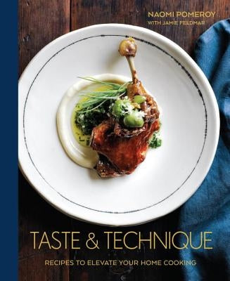 Taste & Technique: Recipes to Elevate Your Home Cooking [a Cookbook] by Pomeroy, Naomi