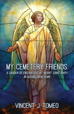 My Cemetery Friends: A Garden of Encounters at Mount Saint Mary in Queens, New York by Tomeo, Vincent J.