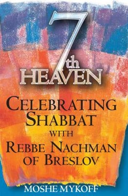Seventh Heaven: Celebrating Shabbat with Rebbe Nachman of Breslov by Mykoff, Moshe