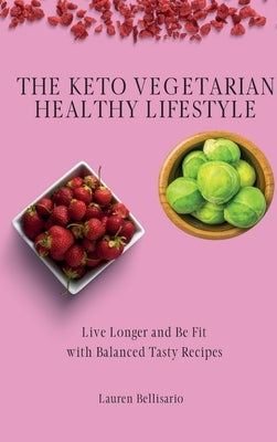 The Keto Vegetarian Healthy Lifestyle: Live Longer and Be Fit with Balanced Tasty Recipes by Bellisario, Lauren