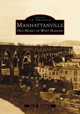 Manhattanville: Old Heart of West Harlem by Washington, Eric K.