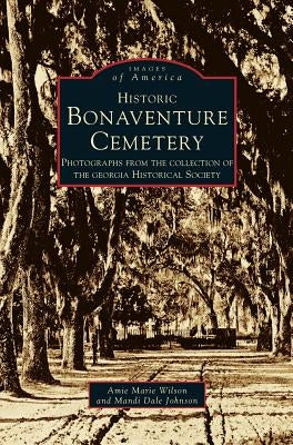 Historic Bonaventure Cemetery: Photographs from the Collection of the Georgia Historical Society by Georgia, Historical Society
