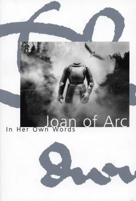 Joan of Arc: In Her Own Words by Arc, Joan Of