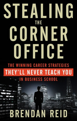 Stealing the Corner Office: The Winning Career Strategies They'll Never Teach You in Business School by Reid, Brendan