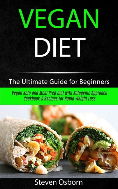 Vegan Diet: The Ultimate Guide for Beginners (Vegan Keto and Meal Prep Diet with Ketogenic Approach Cookbook & Recipes for Rapid W by Osborn, Steven