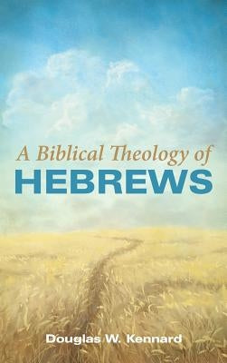 A Biblical Theology of Hebrews by Kennard, Douglas W.