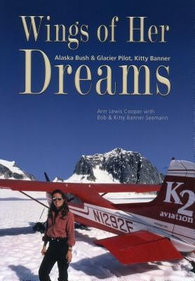 Wings of Her Dreams: Alaska Bush & Glacier Pilot, Kitty Banner by Seemann, Kitty