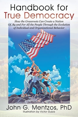 Handbook for True Democracy: How the Grassroots Can Create a Nation Of, By and For All the People Through the Evolution of Individual and Organizat by Mentzos, John G.