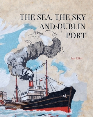 The Sea, the Sky and Dublin Port by Elliot, Ian