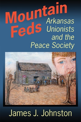 Mountain Feds: Arkansas Unionists and the Peace Society by Johnston, James J.