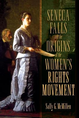 Seneca Falls and the Origins of the Women's Rights Movement by McMillen, Sally