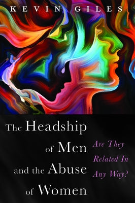 The Headship of Men and the Abuse of Women by Giles, Kevin