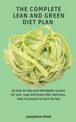 The Complete Lean and Green Diet Plan: 50 step-by-step and affordable recipes for your Lean and Green diet, delicious, easy to prepare to burn fat fas by Reed, Josephine