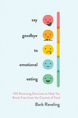 Say Goodbye to Emotional Eating: 100 Renewing Exercises to Help You Break Free from the Control of Food by Raveling, Barb