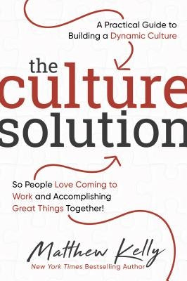 The Culture Solution: A Practical Guide to Building a Dynamic Culture So People Love Coming to Work and Accomplishing Great Things Together! by Kelly, Matthew