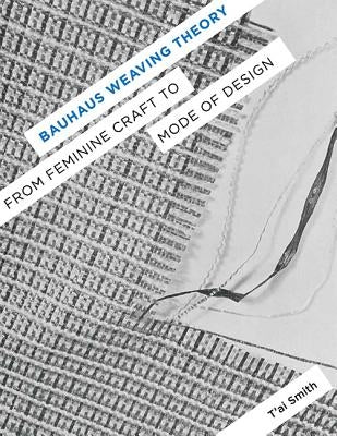 Bauhaus Weaving Theory: From Feminine Craft to Mode of Design by Smith, T'Ai