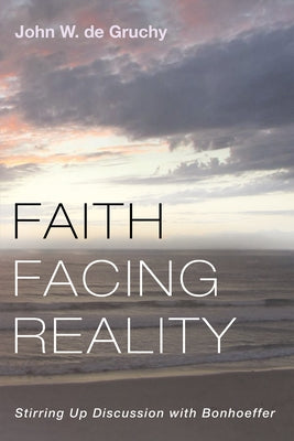 Faith Facing Reality: Stirring Up Discussion with Bonhoeffer by de Gruchy, John W.