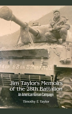Jim Taylor's Memoirs of the 28th Battalion: An American Korean Campaign by Taylor, Timothy E.