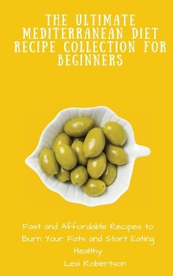 The Ultimate Mediterranean Diet Recipe Collection for Beginners: Fast and Affordable Recipes to Burn Your Fats and Start Eating Healthy by Robertson, Lexi