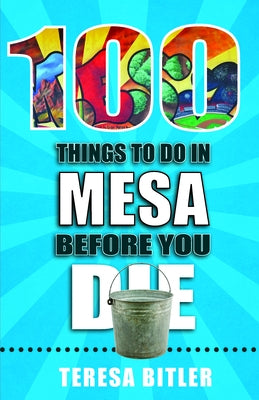 100 Things to Do in Mesa Before You Die by Bitler, Teresa