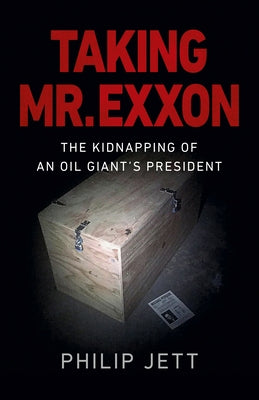 Taking Mr. EXXON: The Kidnapping of an Oil Giant's President by Jett, Philip