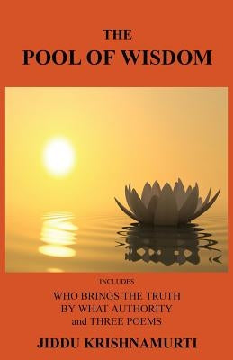 The Pool of Wisdom: Includes Who Brings the Truth, by What Authority and Three Poems by Krishnamurti, Jiddu